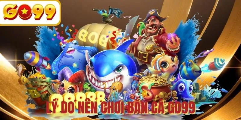 Lý do nên lựa chọn chơi game trên GO99 Bắn Cá